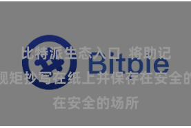 比特派生态入口 将助记词按规矩抄写在纸上并保存在安全的场所