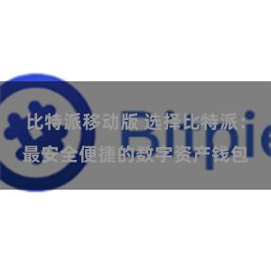 比特派移动版 选择比特派：最安全便捷的数字资产钱包