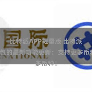比特派APP轻量版 比特派钱包的最新功能更新：支持更多币种！