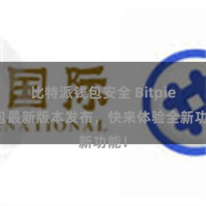 比特派钱包安全 Bitpie钱包最新版本发布，快来体验全新功能！