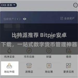 比特派推荐 Bitpie安卓下载，一站式数字货币管理神器