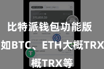比特派钱包功能版  比如BTC、ETH大概TRX等