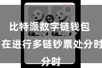 比特派数字链钱包  在进行多链钞票处分时