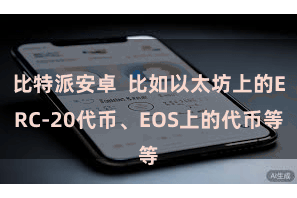 比特派安卓  比如以太坊上的ERC-20代币、EOS上的代币等