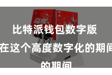 比特派钱包数字版  在这个高度数字化的期间