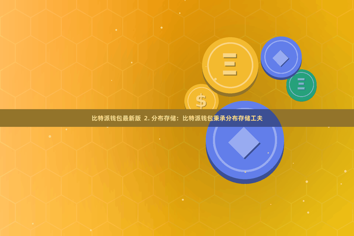 比特派钱包最新版  2. 分布存储：比特派钱包秉承分布存储工夫